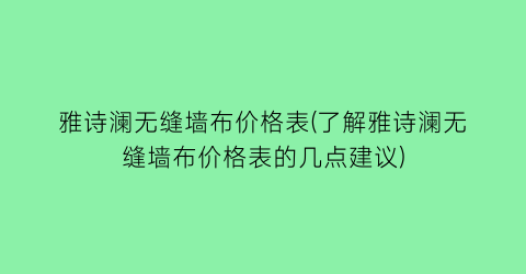 雅诗澜无缝墙布价格表(了解雅诗澜无缝墙布价格表的几点建议)