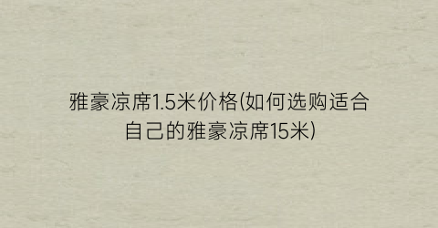 雅豪凉席1.5米价格(如何选购适合自己的雅豪凉席15米)