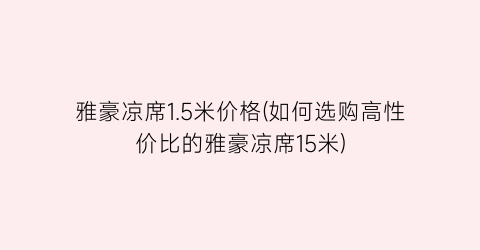 雅豪凉席1.5米价格(如何选购高性价比的雅豪凉席15米)
