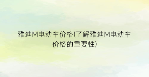 “雅迪M电动车价格(了解雅迪M电动车价格的重要性)