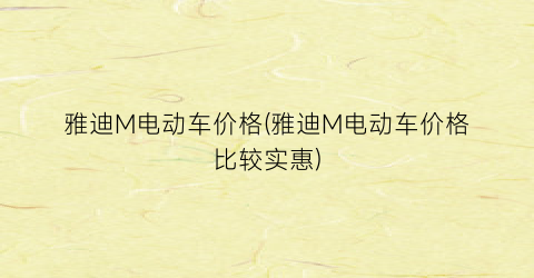 雅迪M电动车价格(雅迪M电动车价格比较实惠)