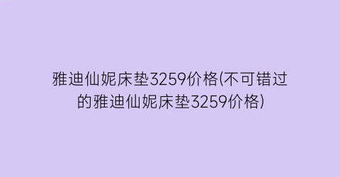 雅迪仙妮床垫3259价格(不可错过的雅迪仙妮床垫3259价格)