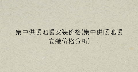 “集中供暖地暖安装价格(集中供暖地暖安装价格分析)