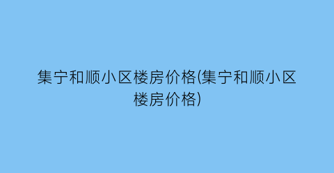 集宁和顺小区楼房价格(集宁和顺小区楼房价格)