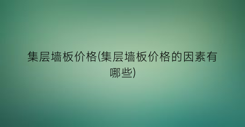 集层墙板价格(集层墙板价格的因素有哪些)