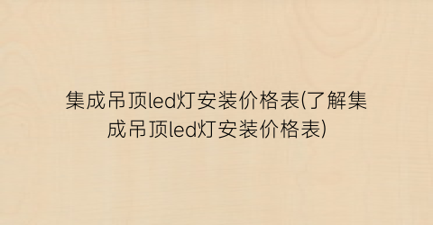 集成吊顶led灯安装价格表(了解集成吊顶led灯安装价格表)