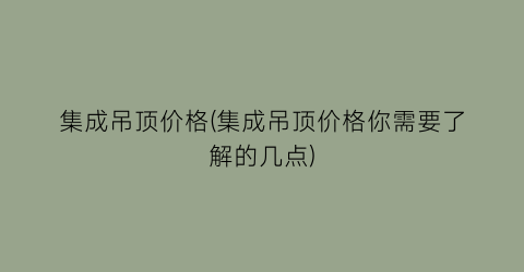 集成吊顶价格(集成吊顶价格你需要了解的几点)