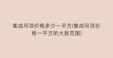 “集成吊顶价格多少一平方(集成吊顶价格一平方的大致范围)