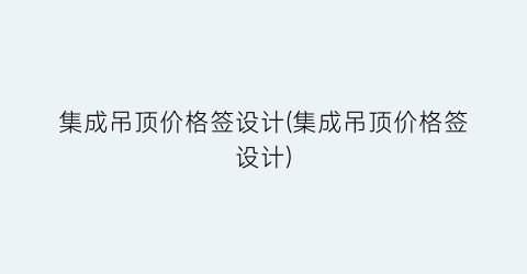 “集成吊顶价格签设计(集成吊顶价格签设计)