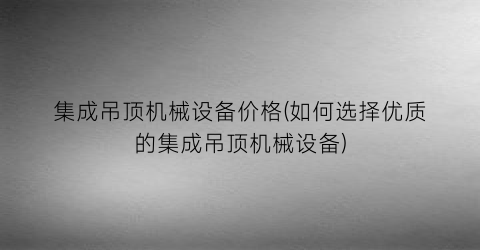 集成吊顶机械设备价格(如何选择优质的集成吊顶机械设备)