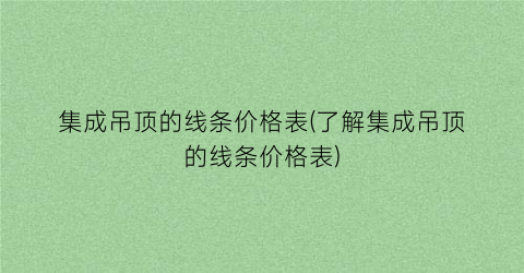 “集成吊顶的线条价格表(了解集成吊顶的线条价格表)