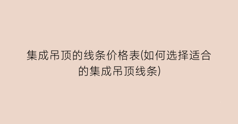 集成吊顶的线条价格表(如何选择适合的集成吊顶线条)