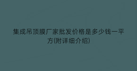 “集成吊顶膜厂家批发价格是多少钱一平方(附详细介绍)