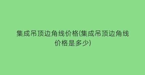 集成吊顶边角线价格(集成吊顶边角线价格是多少)