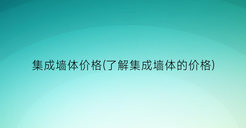集成墙体价格(了解集成墙体的价格)