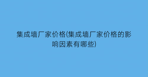 集成墙厂家价格(集成墙厂家价格的影响因素有哪些)