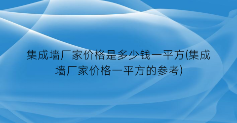 集成墙厂家价格是多少钱一平方(集成墙厂家价格一平方的参考)
