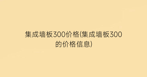 集成墙板300价格(集成墙板300的价格信息)