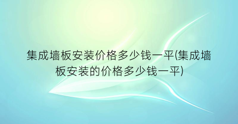 集成墙板安装价格多少钱一平(集成墙板安装的价格多少钱一平)