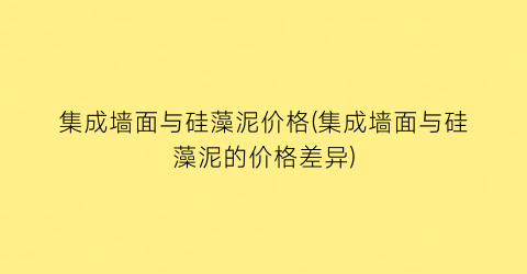 集成墙面与硅藻泥价格(集成墙面与硅藻泥的价格差异)