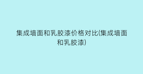 集成墙面和乳胶漆价格对比(集成墙面和乳胶漆)