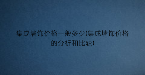 集成墙饰价格一般多少(集成墙饰价格的分析和比较)
