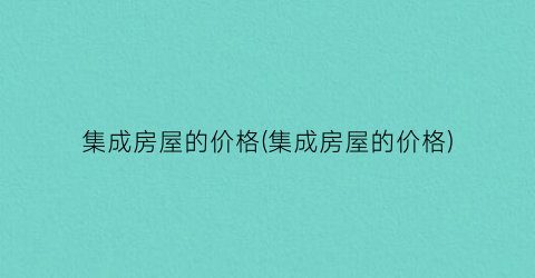 集成房屋的价格(集成房屋的价格)