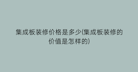 集成板装修价格是多少(集成板装修的价值是怎样的)