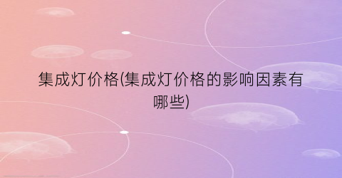 集成灯价格(集成灯价格的影响因素有哪些)