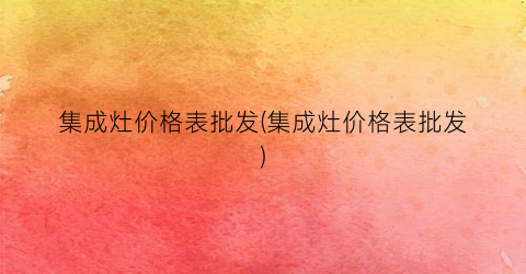 集成灶价格表批发(集成灶价格表批发)