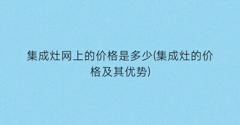 “集成灶网上的价格是多少(集成灶的价格及其优势)