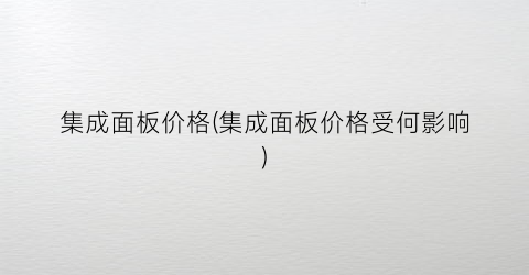 集成面板价格(集成面板价格受何影响)