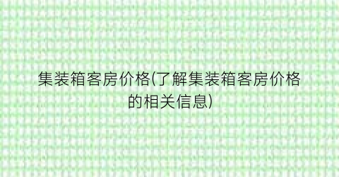 集装箱客房价格(了解集装箱客房价格的相关信息)
