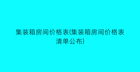 集装箱房间价格表(集装箱房间价格表清单公布)