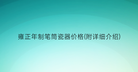 “雍正年制笔筒瓷器价格(附详细介绍)