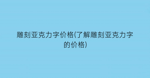 雕刻亚克力字价格(了解雕刻亚克力字的价格)