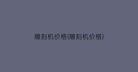 雕刻机价格(雕刻机价格)