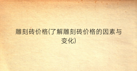 雕刻砖价格(了解雕刻砖价格的因素与变化)