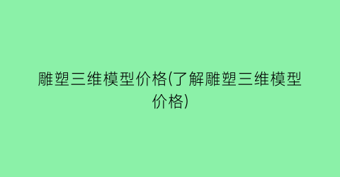 雕塑三维模型价格(了解雕塑三维模型价格)
