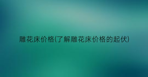 “雕花床价格(了解雕花床价格的起伏)