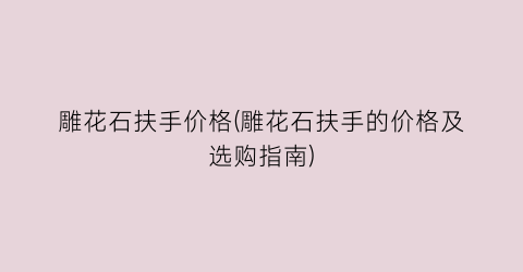 雕花石扶手价格(雕花石扶手的价格及选购指南)