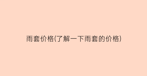 雨套价格(了解一下雨套的价格)