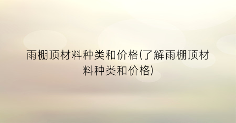 雨棚顶材料种类和价格(了解雨棚顶材料种类和价格)