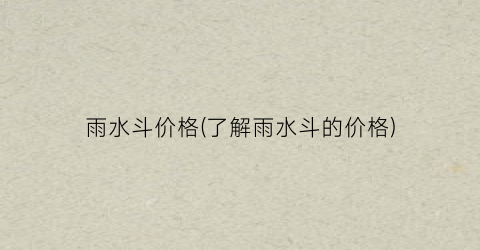 雨水斗价格(了解雨水斗的价格)