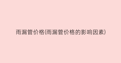 雨漏管价格(雨漏管价格的影响因素)