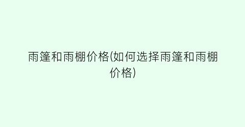 雨篷和雨棚价格(如何选择雨篷和雨棚价格)