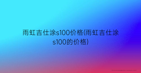 “雨虹吉仕涂s100价格(雨虹吉仕涂s100的价格)