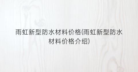 雨虹新型防水材料价格(雨虹新型防水材料价格介绍)