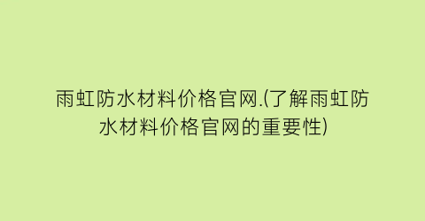 雨虹防水材料价格官网.(了解雨虹防水材料价格官网的重要性)
