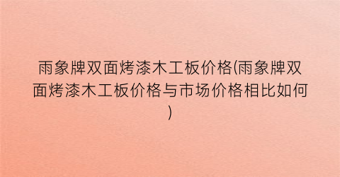 雨象牌双面烤漆木工板价格(雨象牌双面烤漆木工板价格与市场价格相比如何)